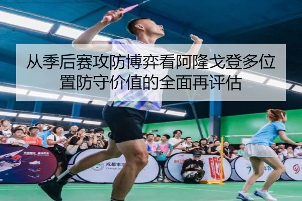 从季后赛攻防博弈看阿隆戈登多位置防守价值的全面再评估