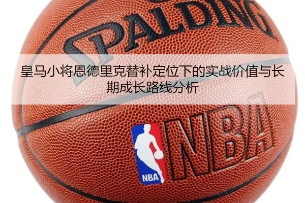 皇马小将恩德里克替补定位下的实战价值与长期成长路线分析