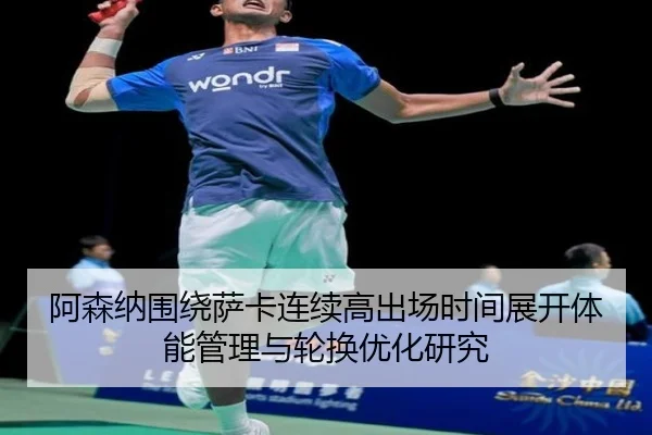 阿森纳围绕萨卡连续高出场时间展开体能管理与轮换优化研究