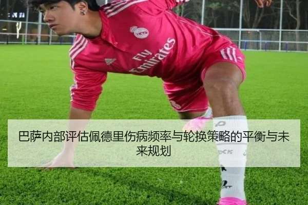 巴萨内部评估佩德里伤病频率与轮换策略的平衡与未来规划