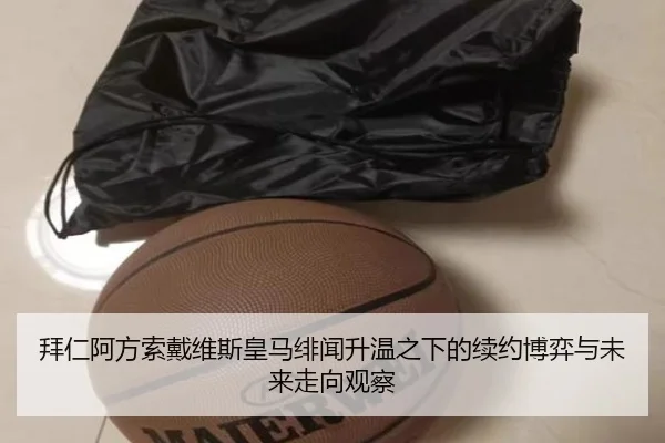 拜仁阿方索戴维斯皇马绯闻升温之下的续约博弈与未来走向观察