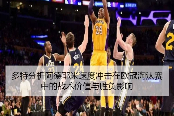 多特分析阿德耶米速度冲击在欧冠淘汰赛中的战术价值与胜负影响