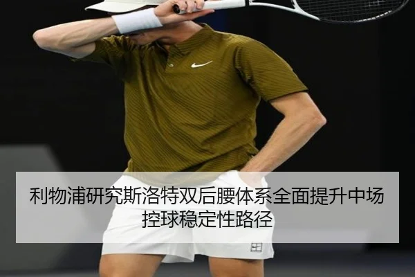 利物浦研究斯洛特双后腰体系全面提升中场控球稳定性路径