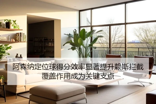 阿森纳定位球得分效率显著提升赖斯拦截覆盖作用成为关键支点
