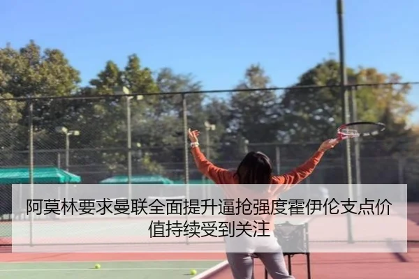 阿莫林要求曼联全面提升逼抢强度霍伊伦支点价值持续受到关注