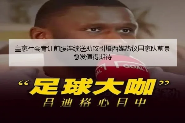 皇家社会青训前腰连续送助攻引爆西媒热议国家队前景愈发值得期待