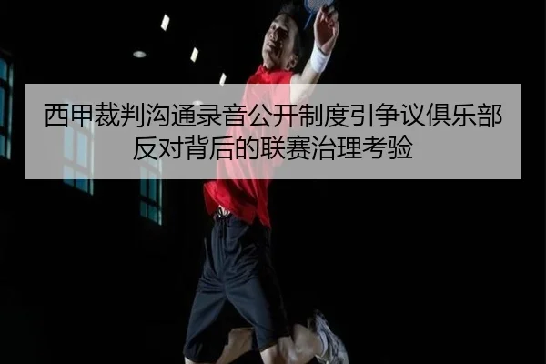 西甲裁判沟通录音公开制度引争议俱乐部反对背后的联赛治理考验